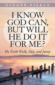 I Know God Can, But Will He Do It For Me?: My Faith Walk, Skip, and Jump I Know God Can, But Will He Do It For Me?: My Faith Walk, Skip, and Jump