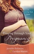Praying Through Your Pregnancy: A Week-By-Week Guide Paperback