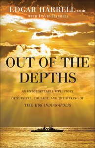 Out of the Depths: An Unforgettable Wwii Story of Survival, Courage, and the Sinking of the Uss Indianapolis Out of the Depths: An Unforgettable Wwii Story of Survival, Courage, and the Sinking of the Uss Indianapolis