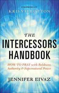 The Intercessors: How to Pray With Boldness, Authority and Supernatural Power (Handbook) The Intercessors: How to Pray With Boldness, Authority and Supernatural Power (Handbook)