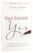 Your Sacred Yes: Trading Life-Draining Obligation For Freedom, Passion, and Joy Paperback