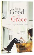From Good to Grace: Letting Go of the Goodness Gospel Paperback