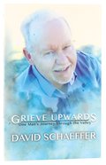 Grieve Upwards: One Man's Journey Through the Valley Paperback