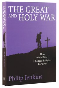 The Great and Holy War: How World War 1 Changed Religion For Ever The Great and Holy War: How World War 1 Changed Religion For Ever