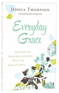 Everyday Grace: Infusing All Your Relationships With the Love of Jesus Everyday Grace: Infusing All Your Relationships With the Love of Jesus