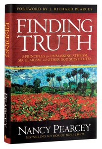 Finding Truth:5 Principles For Unmasking Atheism, Secularism and Other God Substitutes Finding Truth:5 Principles For Unmasking Atheism, Secularism and Other God Substitutes