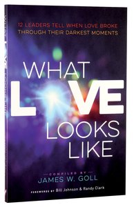 What Love Looks Like:12 Leaders Tell When Love Broke Through Their Darkest Moments What Love Looks Like:12 Leaders Tell When Love Broke Through Their Darkest Moments