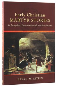 Early Christian Martyr Stories: An Evangelical Introduction With New Translations Early Christian Martyr Stories: An Evangelical Introduction With New Translations
