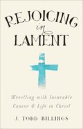 Rejoicing in Lament: Wrestling With Incurable Cancer and Life in Christ Paperback
