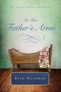 In His Fathers Arms (An Amish Cradle Novella Series) In His Fathers Arms (An Amish Cradle Novella Series)