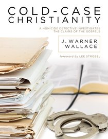 Cold-Case Christianity: A Homicide Detective Investigates the Claims of the Gospels Cold-Case Christianity: A Homicide Detective Investigates the Claims of the Gospels