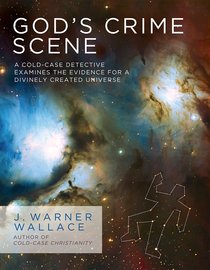 Gods Crime Scene: A Cold-Case Detective Examines the Evidence For a Divinely Created Universe Gods Crime Scene: A Cold-Case Detective Examines the Evidence For a Divinely Created Universe