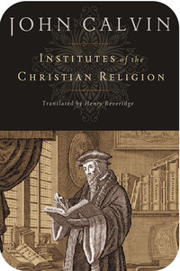 Institutes of the Christian Religion (Beveridge Translation) Institutes of the Christian Religion (Beveridge Translation)