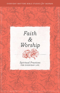 Faith and Worship (Everyday Matters Bible Studies For Women Series) Faith and Worship (Everyday Matters Bible Studies For Women Series)