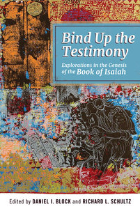 Bind Up the Testimony: Exploration in the Genesis of the Book of Isaiah Bind Up the Testimony: Exploration in the Genesis of the Book of Isaiah