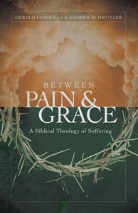 Between Pain and Grace: A Biblical Theology of Suffering Between Pain and Grace: A Biblical Theology of Suffering