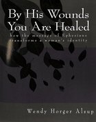 By His Wounds You Are Healed: How the Message of Ephesians Transforms a Woman's Identity Paperback
