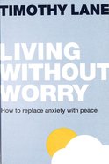 Living Without Worry: How to Replace Anxiety With Peace Paperback