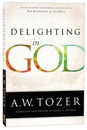 Delighting in God: Never Before Published Follow-Up to the Knowledge of the Holy (New Tozer Collection Series) Paperback