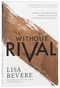 Without Rival: Embrace Your Identity and Purpose in An Age of Confusion and Comparison Without Rival: Embrace Your Identity and Purpose in An Age of Confusion and Comparison