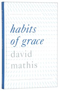 Habits of Grace: Enjoying Jesus Through the Spiritual Disciplines Habits of Grace: Enjoying Jesus Through the Spiritual Disciplines