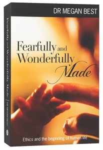 Fearfully and Wonderfully Made: Ethics and the Beginning of Human Life Fearfully and Wonderfully Made: Ethics and the Beginning of Human Life