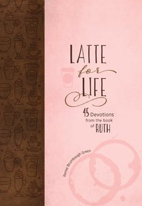 Latte For Life:45 Devotions From the Book of Ruth Latte For Life:45 Devotions From the Book of Ruth