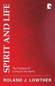 Spirit and Life: The Practice of Living By the Spirit Spirit and Life: The Practice of Living By the Spirit