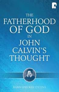 The Fatherhood of God in John Calvins Thought The Fatherhood of God in John Calvins Thought