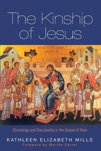 The Kinship of Jesus: Christology and Discipleship in the Gospel of Mark The Kinship of Jesus: Christology and Discipleship in the Gospel of Mark