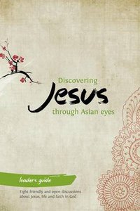 Discovering Jesus Through Asian Eyes (Leaders Guide) Discovering Jesus Through Asian Eyes (Leaders Guide)
