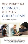 Discipline That Connects With Your Child's Heart: Building Faith, Wisdom, and Character in the Messes of Daily Life Paperback