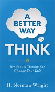 A Better Way to Think: How Positive Thoughts Can Change Your Life A Better Way to Think: How Positive Thoughts Can Change Your Life