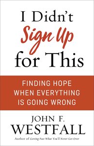 I Didnt Sign Up For This: Finding Hope When Everything is Going Wrong I Didnt Sign Up For This: Finding Hope When Everything is Going Wrong