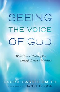Seeing the Voice of God: What God is Telling You Through Dreams and Visions Seeing the Voice of God: What God is Telling You Through Dreams and Visions