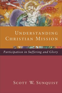 Understanding Christian Mission: Participation in Suffering and Glory Understanding Christian Mission: Participation in Suffering and Glory