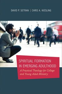Spiritual Formation in Emerging Adulthood: A Practical Theology For College and Young Adult Ministry Spiritual Formation in Emerging Adulthood: A Practical Theology For College and Young Adult Ministry