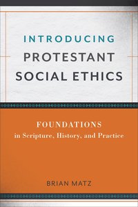 Introducing Protestant Social Ethics: Foundations in Scripture, History, and Practice Introducing Protestant Social Ethics: Foundations in Scripture, History, and Practice