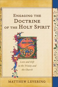 Engaging the Doctrine of the Holy Spirit: Love and Gift in the Trinity and the Church Engaging the Doctrine of the Holy Spirit: Love and Gift in the Trinity and the Church