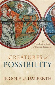 Creatures of Possibility: The Theological Basis of Human Freedom Creatures of Possibility: The Theological Basis of Human Freedom