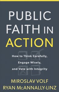 Public Faith in Action: How to Think Carefully, Engage Wisely, and Vote With Integrity Public Faith in Action: How to Think Carefully, Engage Wisely, and Vote With Integrity