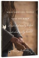 What Grieving People Wish You Knew About What Really Helps (And What Really Hurts) Paperback