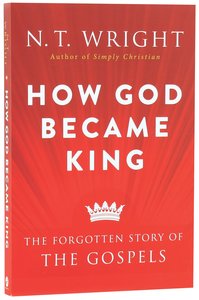 How God Became King: The Forgotten Story of the Gospels How God Became King: The Forgotten Story of the Gospels