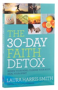 The 30-Day Faith Detox: Renew Your Mind, Cleanse Your Body, Heal Your Spirit The 30-Day Faith Detox: Renew Your Mind, Cleanse Your Body, Heal Your Spirit
