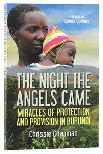 The Night the Angels Came: Miracles of Protection and Provision in Burundi The Night the Angels Came: Miracles of Protection and Provision in Burundi