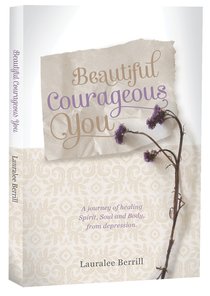 Beautiful, Courageous You: A Journey of Healing Spirit, Soul and Body From Depression Beautiful, Courageous You: A Journey of Healing Spirit, Soul and Body From Depression