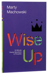 Wise Up: Ten-Minute Family Devotions in Proverbs Wise Up: Ten-Minute Family Devotions in Proverbs