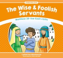 Wise and Foolish Servants, the - Matthew 25 Use Gods Gifts (Stories From Jesus Series) Wise and Foolish Servants, the - Matthew 25 Use Gods Gifts (Stories From Jesus Series)