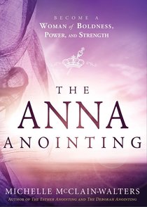 The Anna Anointing: Become a Woman of Boldness, Power and Strength The Anna Anointing: Become a Woman of Boldness, Power and Strength
