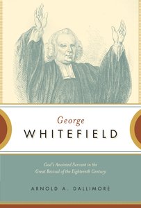 George Whitefield: Gods Anointed Servant in the Great Revival of the Eighteenth Century George Whitefield: Gods Anointed Servant in the Great Revival of the Eighteenth Century